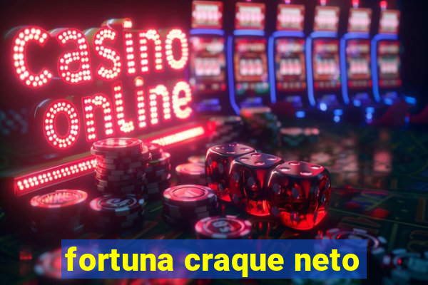 fortuna craque neto